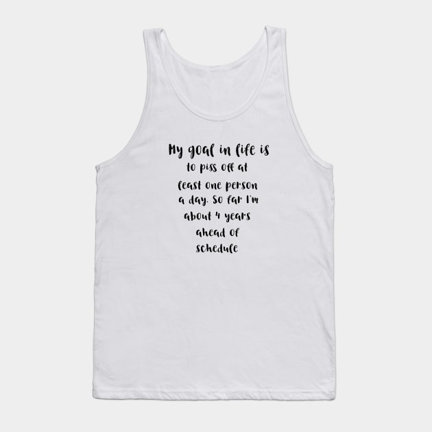 My goal in life is to piss off at least one person a day.So far I'm about 4 years ahead of schedule Tank Top by ArchiesFunShop